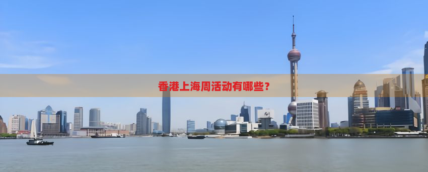 香港上海周活动有哪些？