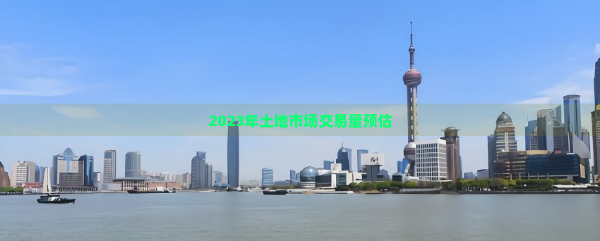 2023年土地市场交易量预估