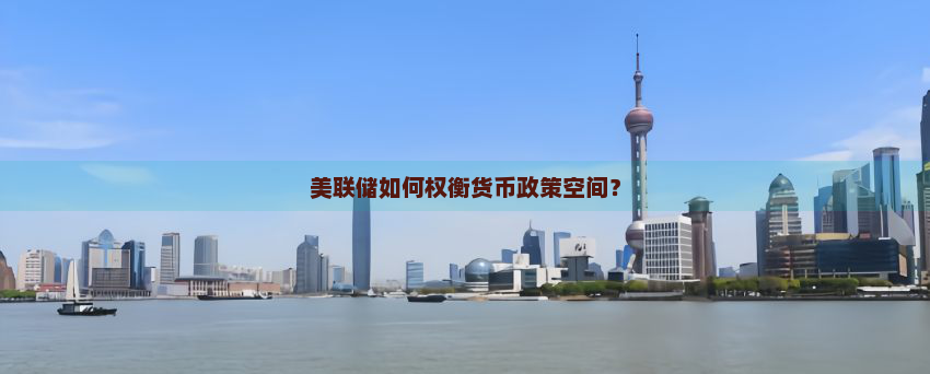 美联储如何权衡货币政策空间？