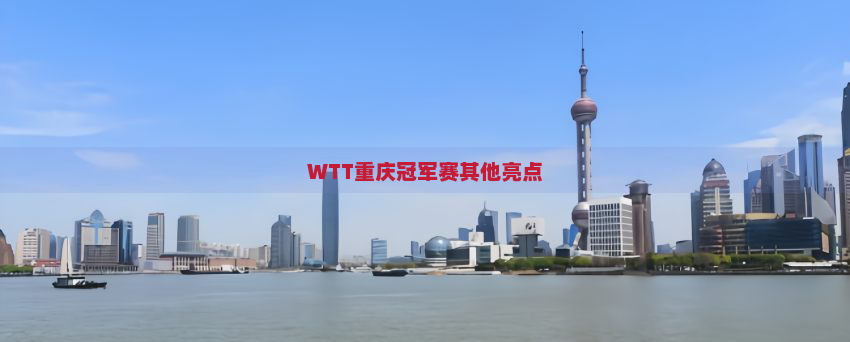 WTT重庆冠军赛其他亮点